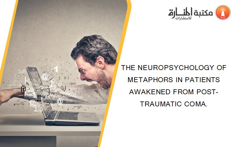 THE NEUROPSYCHOLOGY OF METAPHORS IN PATIENTS AWAKENED FROM POST-TRAUMATIC COMA.