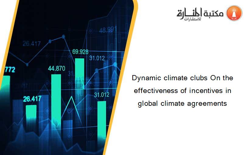 Dynamic climate clubs On the effectiveness of incentives in global climate agreements