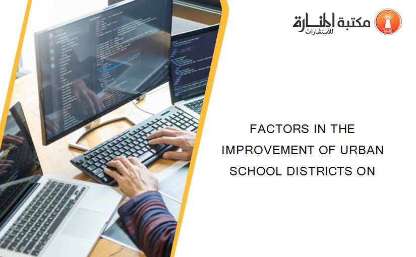 FACTORS IN THE IMPROVEMENT OF URBAN SCHOOL DISTRICTS ON