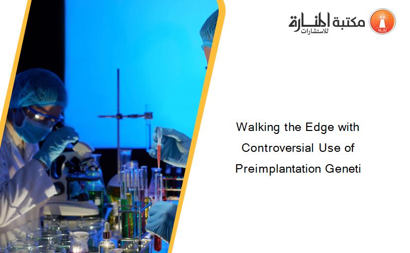 Walking the Edge with Controversial Use of Preimplantation Geneti