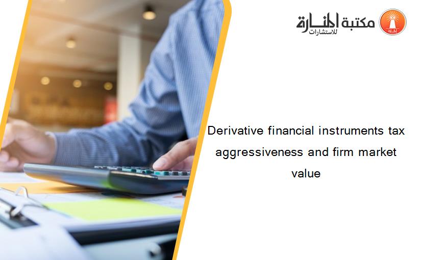 Derivative financial instruments tax aggressiveness and firm market value