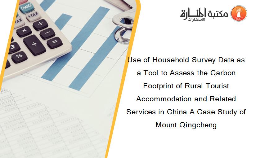 Use of Household Survey Data as a Tool to Assess the Carbon Footprint of Rural Tourist Accommodation and Related Services in China A Case Study of Mount Qingcheng