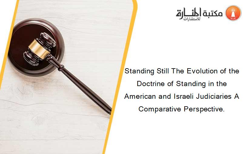 Standing Still The Evolution of the Doctrine of Standing in the American and Israeli Judiciaries A Comparative Perspective.