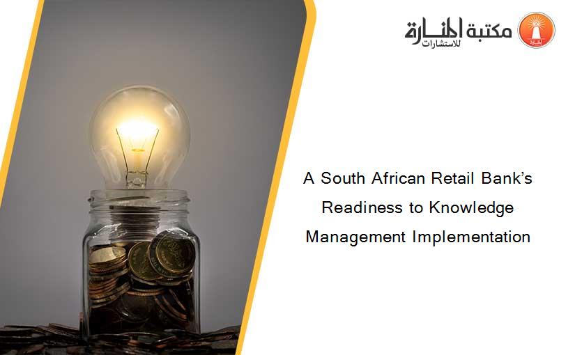 A South African Retail Bank’s Readiness to Knowledge Management Implementation