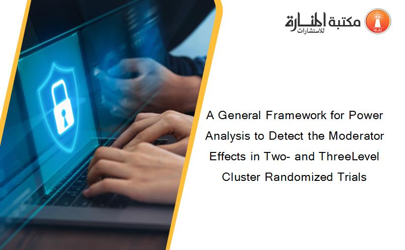 A General Framework for Power Analysis to Detect the Moderator Effects in Two- and ThreeLevel Cluster Randomized Trials