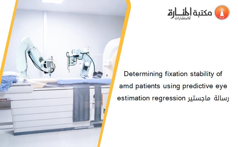 Determining fixation stability of amd patients using predictive eye estimation regression رسالة ماجستير
