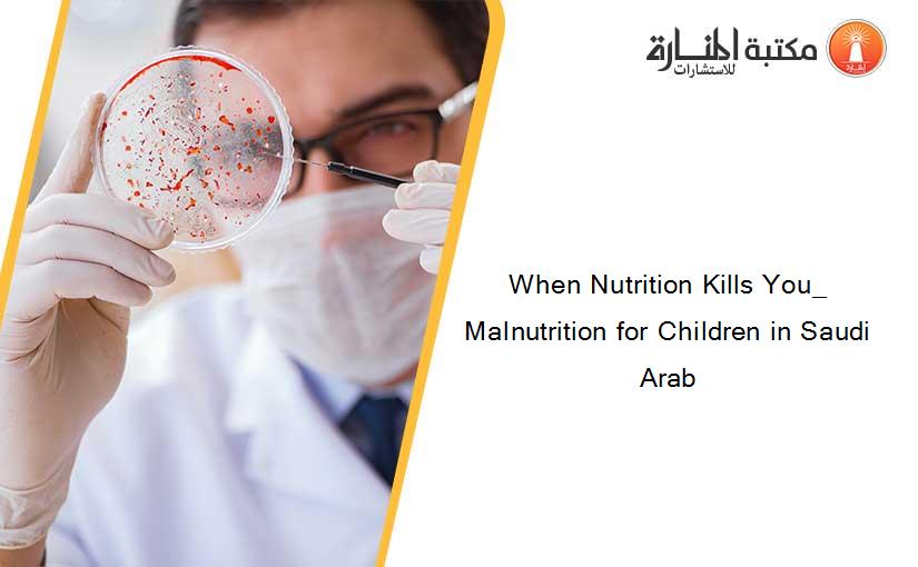 When Nutrition Kills You_ Malnutrition for Children in Saudi Arab