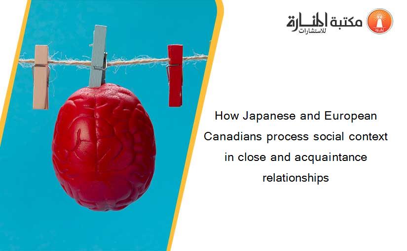 How Japanese and European Canadians process social context in close and acquaintance relationships