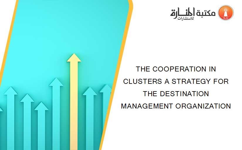 THE COOPERATION IN CLUSTERS A STRATEGY FOR THE DESTINATION MANAGEMENT ORGANIZATION