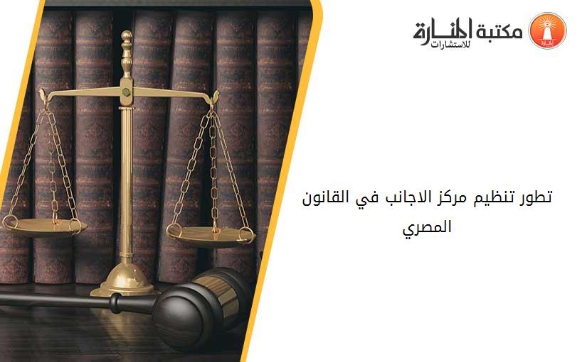 تطور تنظيم مركز الاجانب في القانون المصري