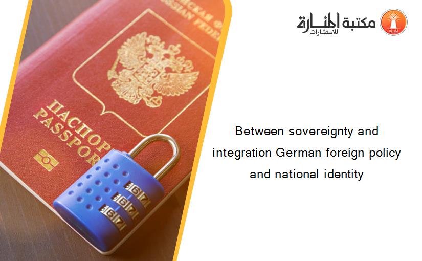 Between sovereignty and integration German foreign policy and national identity