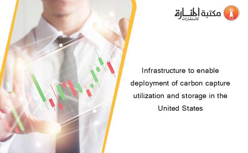Infrastructure to enable deployment of carbon capture utilization and storage in the United States