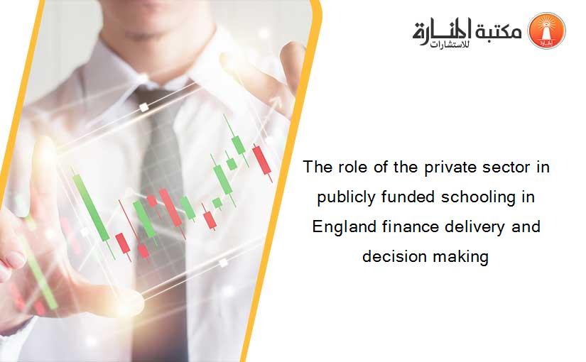 The role of the private sector in publicly funded schooling in England finance delivery and decision making