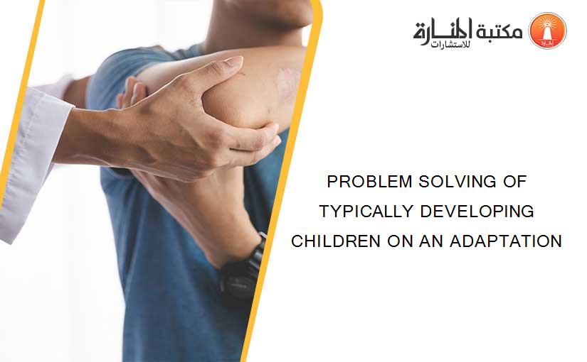 PROBLEM SOLVING OF TYPICALLY DEVELOPING CHILDREN ON AN ADAPTATION