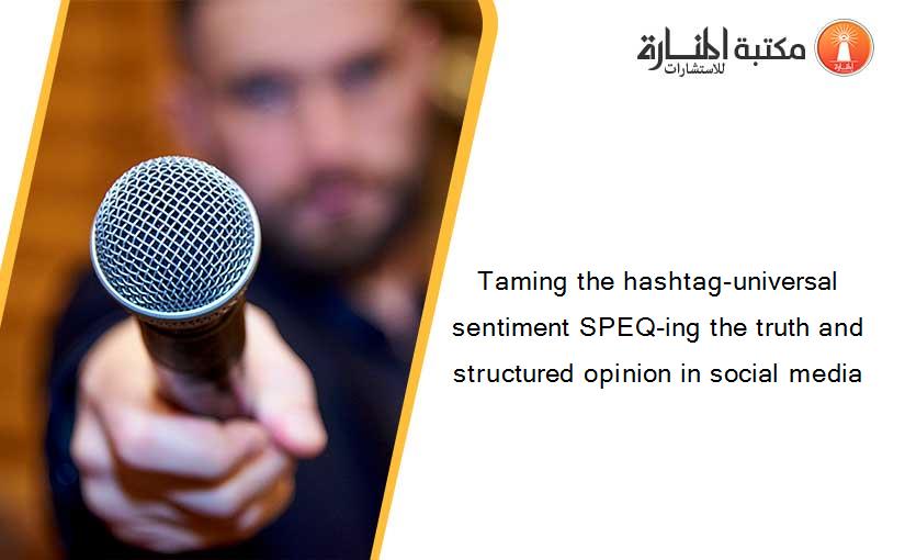 Taming the hashtag-universal sentiment SPEQ-ing the truth and structured opinion in social media