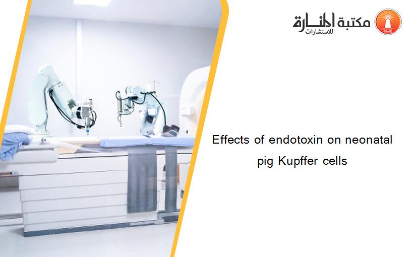 Effects of endotoxin on neonatal pig Kupffer cells