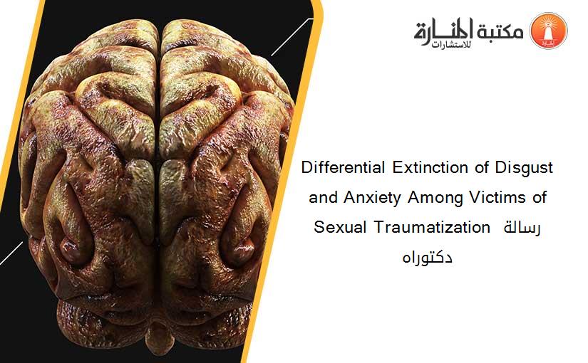 Differential Extinction of Disgust and Anxiety Among Victims of Sexual Traumatization رسالة دكتوراه