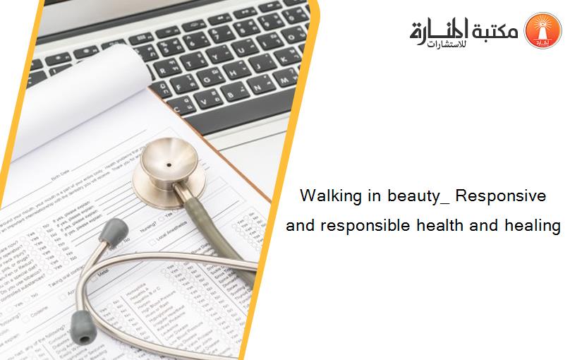 Walking in beauty_ Responsive and responsible health and healing