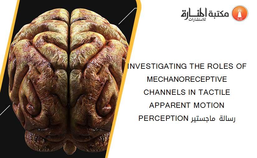 INVESTIGATING THE ROLES OF MECHANORECEPTIVE CHANNELS IN TACTILE APPARENT MOTION PERCEPTION رسالة ماجستير