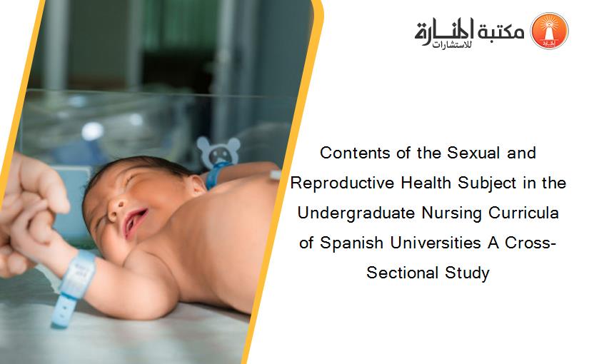 Contents of the Sexual and Reproductive Health Subject in the Undergraduate Nursing Curricula of Spanish Universities A Cross-Sectional Study