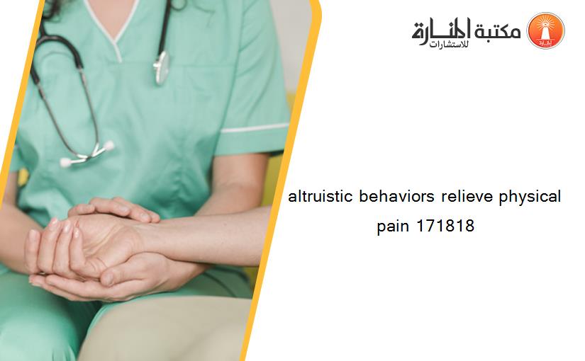 altruistic behaviors relieve physical pain 171818