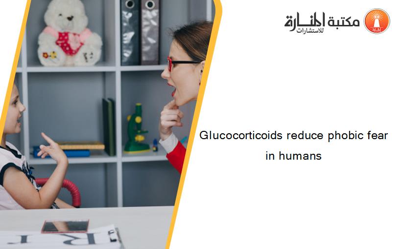 Glucocorticoids reduce phobic fear in humans