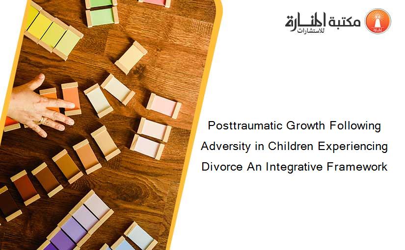 Posttraumatic Growth Following Adversity in Children Experiencing Divorce An Integrative Framework