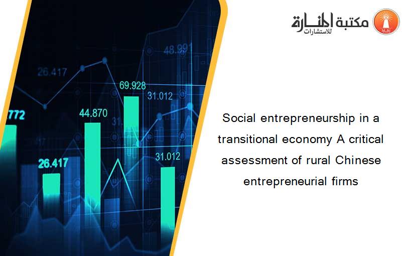 Social entrepreneurship in a transitional economy A critical assessment of rural Chinese entrepreneurial firms