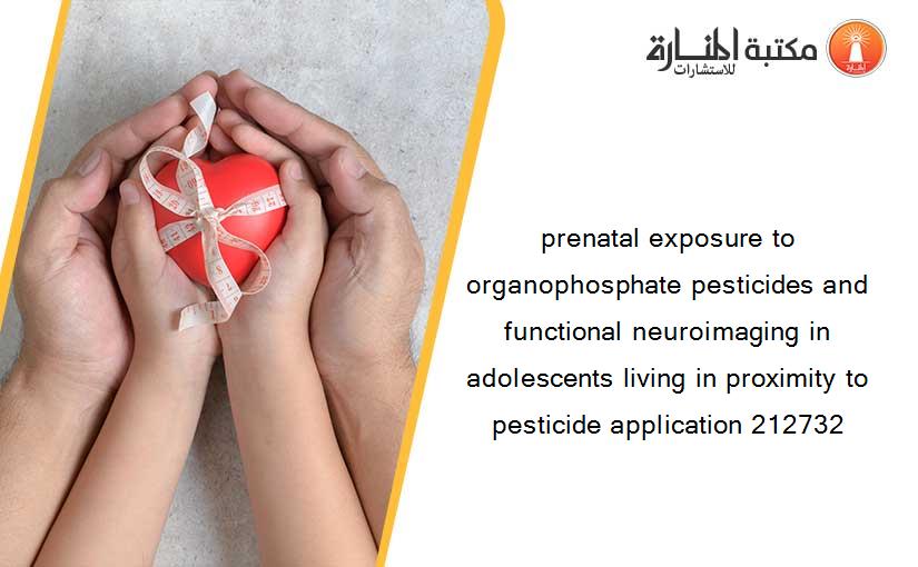 prenatal exposure to organophosphate pesticides and functional neuroimaging in adolescents living in proximity to pesticide application 212732