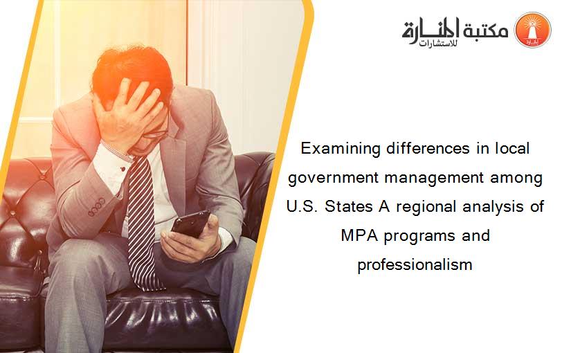 Examining differences in local government management among U.S. States A regional analysis of MPA programs and professionalism