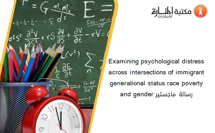 Examining psychological distress across intersections of immigrant generational status race poverty and gender رسالة ماجستير