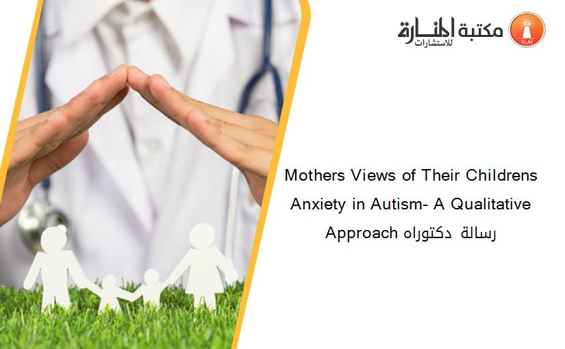 Mothers Views of Their Childrens Anxiety in Autism- A Qualitative Approach رسالة دكتوراه