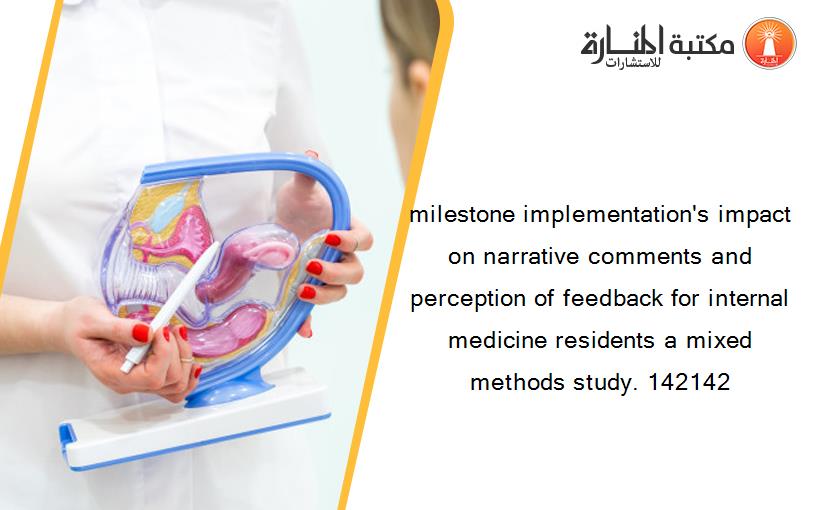 milestone implementation's impact on narrative comments and perception of feedback for internal medicine residents a mixed methods study. 142142