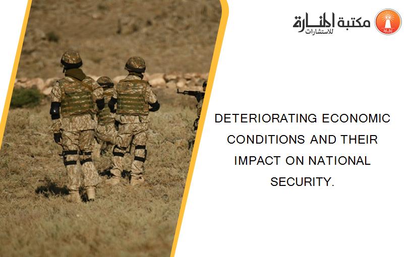 DETERIORATING ECONOMIC CONDITIONS AND THEIR IMPACT ON NATIONAL SECURITY.