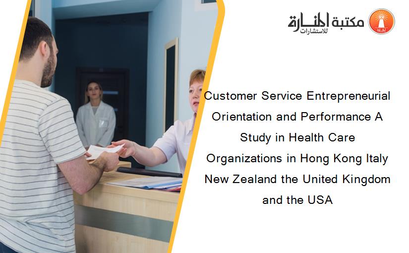 Customer Service Entrepreneurial Orientation and Performance A Study in Health Care Organizations in Hong Kong Italy New Zealand the United Kingdom and the USA