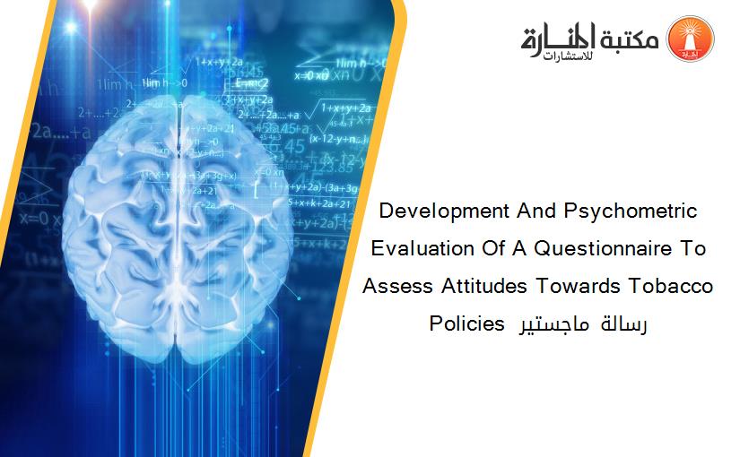 Development And Psychometric Evaluation Of A Questionnaire To Assess Attitudes Towards Tobacco Policies  رسالة ماجستير