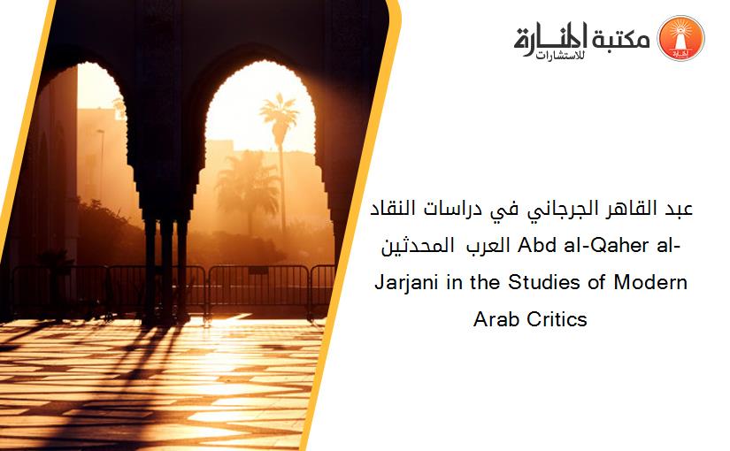 عبد القاهر الجرجاني في دراسات النقاد العرب المحدثين Abd al-Qaher al-Jarjani in the Studies of Modern Arab Critics