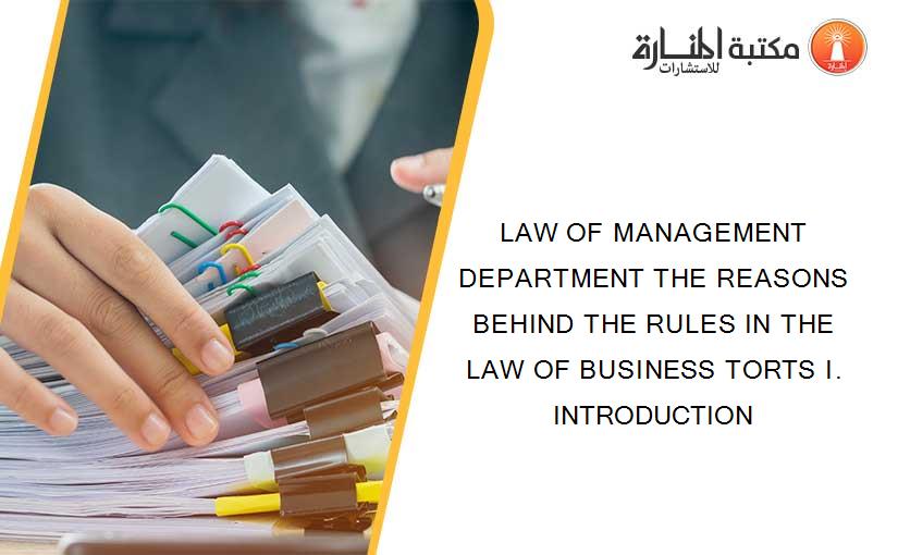 LAW OF MANAGEMENT DEPARTMENT THE REASONS BEHIND THE RULES IN THE LAW OF BUSINESS TORTS I. INTRODUCTION
