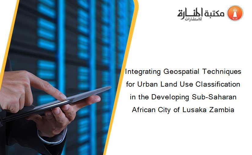 Integrating Geospatial Techniques for Urban Land Use Classification in the Developing Sub-Saharan African City of Lusaka Zambia