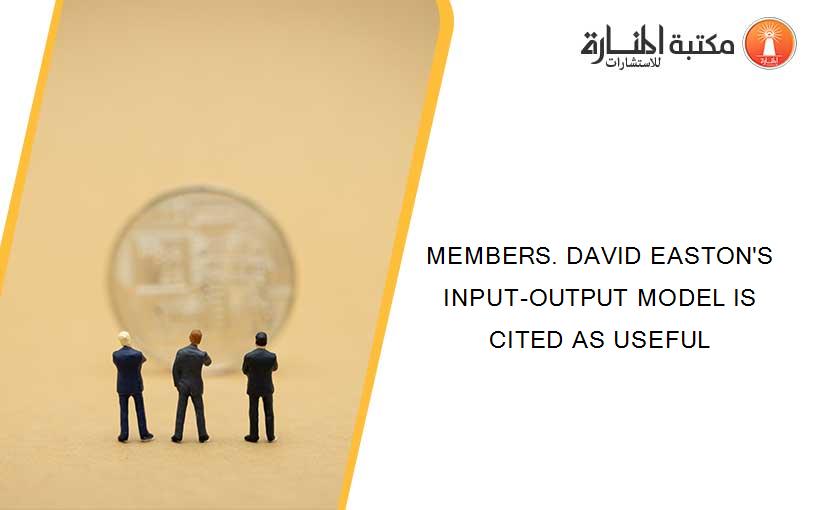 MEMBERS. DAVID EASTON'S INPUT-OUTPUT MODEL IS CITED AS USEFUL