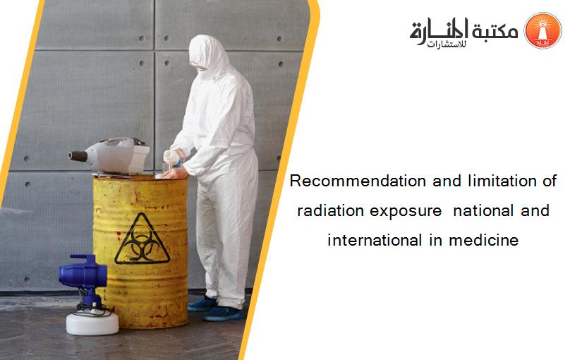 Recommendation and limitation of radiation exposure  national and international in medicine