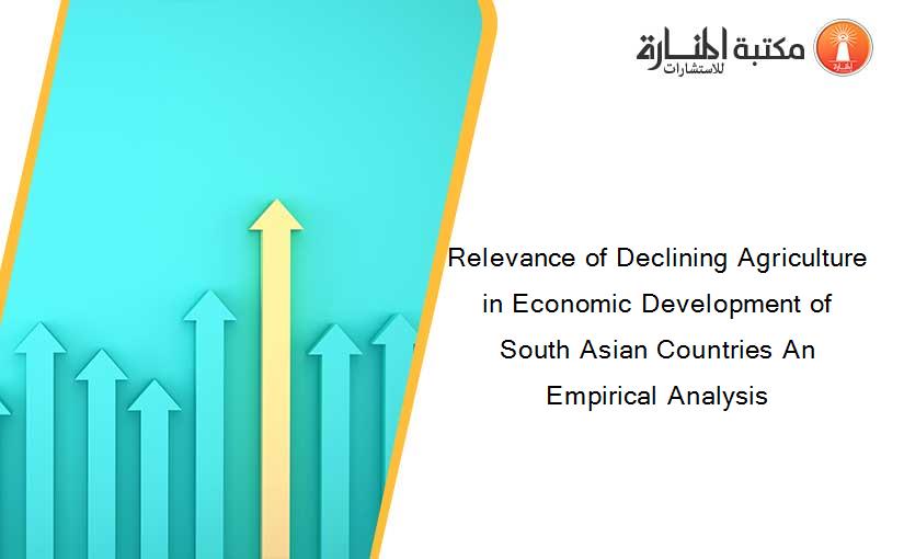 Relevance of Declining Agriculture in Economic Development of South Asian Countries An Empirical Analysis