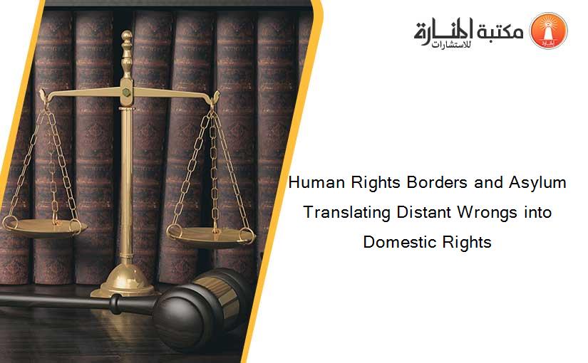 Human Rights Borders and Asylum Translating Distant Wrongs into Domestic Rights