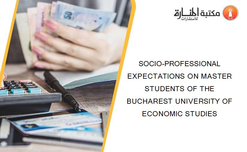SOCIO-PROFESSIONAL EXPECTATIONS ON MASTER STUDENTS OF THE BUCHAREST UNIVERSITY OF ECONOMIC STUDIES