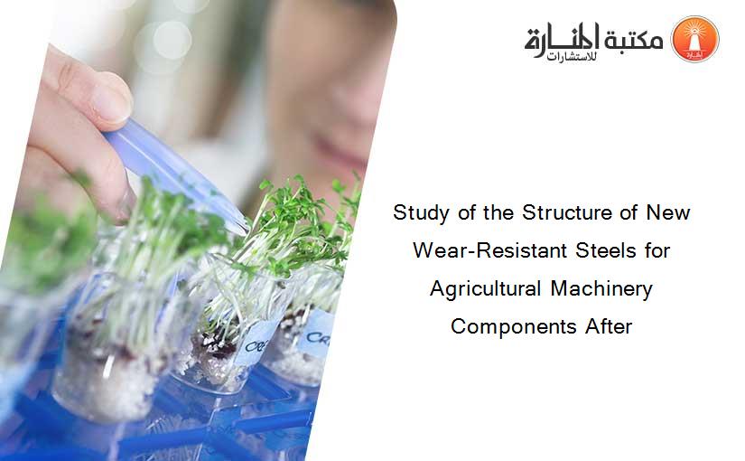 Study of the Structure of New Wear-Resistant Steels for Agricultural Machinery Components After