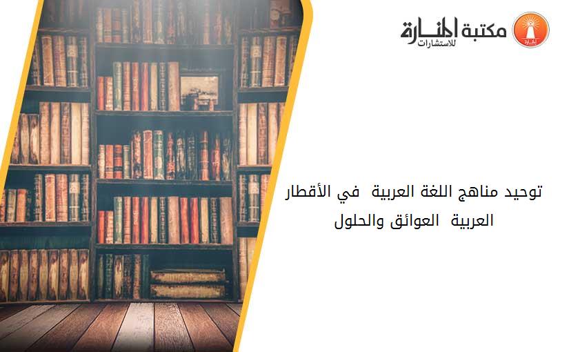 توحيد مناهج اللغة العربية  في الأقطار العربية - -العوائق والحلول-