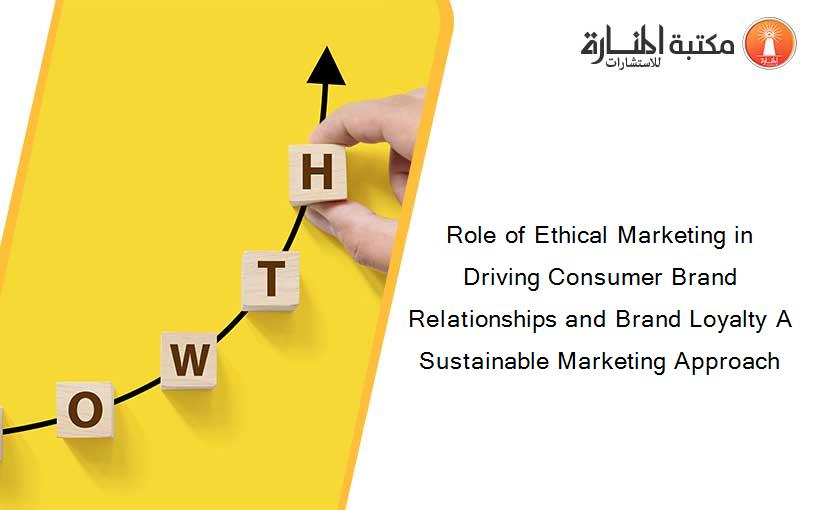 Role of Ethical Marketing in Driving Consumer Brand Relationships and Brand Loyalty A Sustainable Marketing Approach