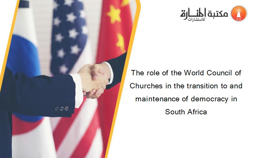 The role of the World Council of Churches in the transition to and maintenance of democracy in South Africa