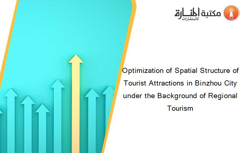 Optimization of Spatial Structure of Tourist Attractions in Binzhou City under the Background of Regional Tourism