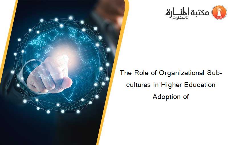 The Role of Organizational Sub-cultures in Higher Education Adoption of